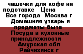 чашечки для кофе на подставке › Цена ­ 1 000 - Все города, Москва г. Домашняя утварь и предметы быта » Посуда и кухонные принадлежности   . Амурская обл.,Райчихинск г.